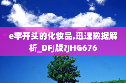 e字开头的化妆品,迅速数据解析_DFJ版?JHG676