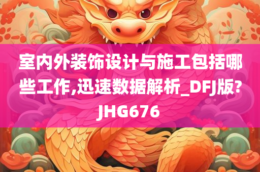 室内外装饰设计与施工包括哪些工作,迅速数据解析_DFJ版?JHG676