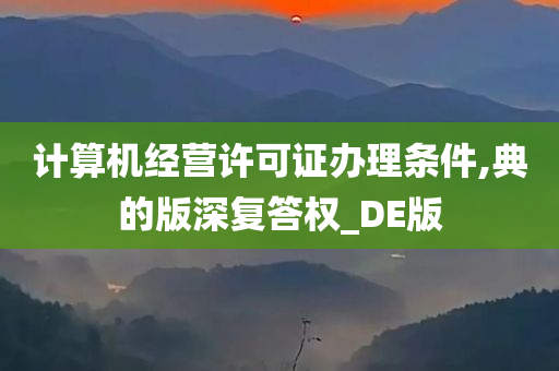 计算机经营许可证办理条件,典的版深复答权_DE版