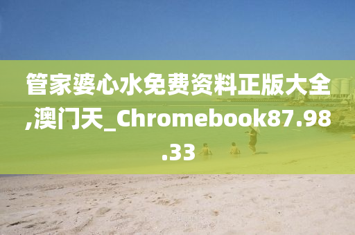 管家婆心水免费资料正版大全,澳门天_Chromebook87.98.33