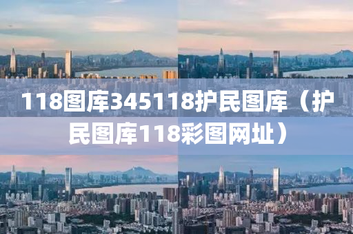 118图库345118护民图库（护民图库118彩图网址）