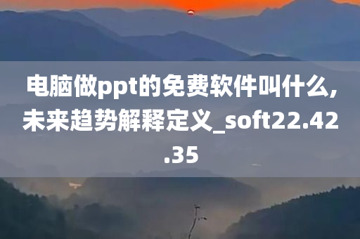 电脑做ppt的免费软件叫什么,未来趋势解释定义_soft22.42.35