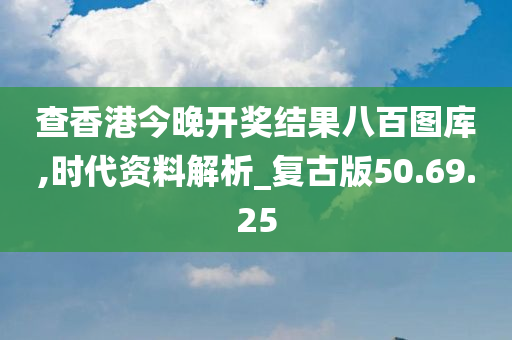 查香港今晚开奖结果八百图库,时代资料解析_复古版50.69.25