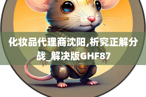 化妆品代理商沈阳,析究正解分战_解决版GHF87