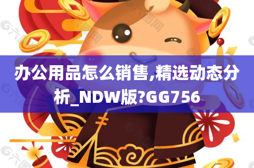 办公用品怎么销售,精选动态分析_NDW版?GG756