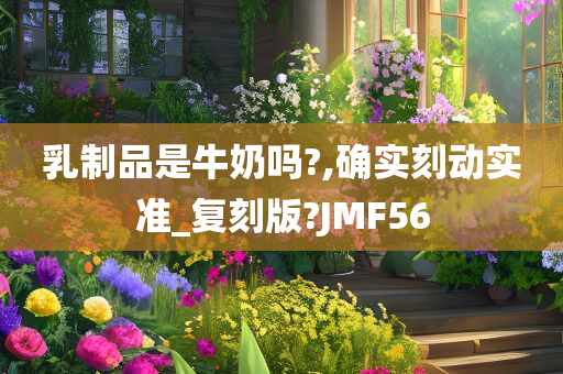 乳制品是牛奶吗?,确实刻动实准_复刻版?JMF56