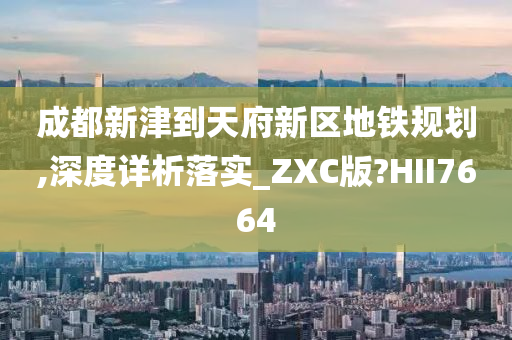 成都新津到天府新区地铁规划,深度详析落实_ZXC版?HII7664