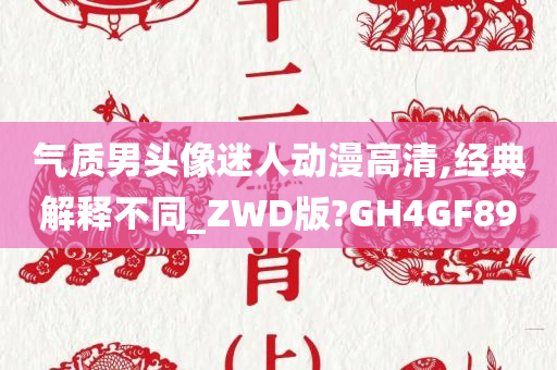 气质男头像迷人动漫高清,经典解释不同_ZWD版?GH4GF89