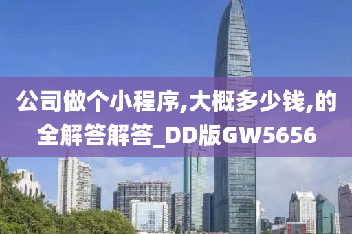 公司做个小程序,大概多少钱,的全解答解答_DD版GW5656