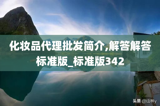 化妆品代理批发简介,解答解答标准版_标准版342