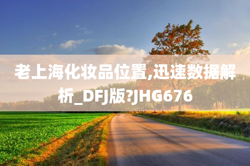 老上海化妆品位置,迅速数据解析_DFJ版?JHG676