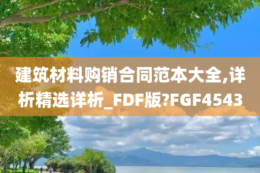 建筑材料购销合同范本大全,详析精选详析_FDF版?FGF4543