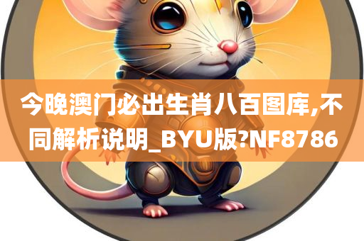 今晚澳门必出生肖八百图库,不同解析说明_BYU版?NF8786