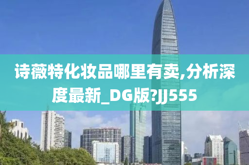 诗薇特化妆品哪里有卖,分析深度最新_DG版?JJ555