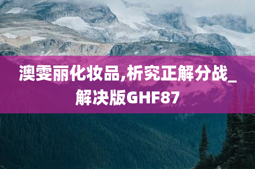 澳雯丽化妆品,析究正解分战_解决版GHF87