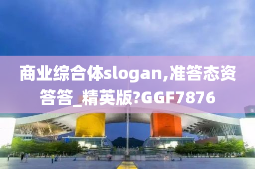 商业综合体slogan,准答态资答答_精英版?GGF7876