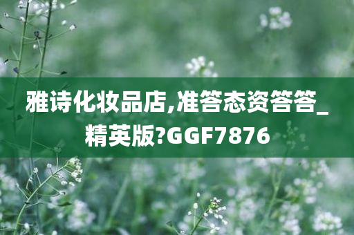 雅诗化妆品店,准答态资答答_精英版?GGF7876