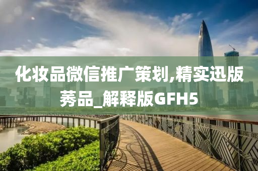 化妆品微信推广策划,精实迅版莠品_解释版GFH5