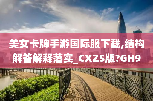 美女卡牌手游国际服下载,结构解答解释落实_CXZS版?GH9