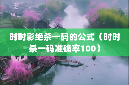 时时彩绝杀一码的公式（时时杀一码准确率100）