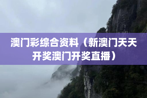 澳门彩综合资料（新澳门天天开奖澳门开奖直播）