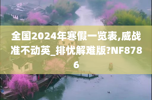 全国2024年寒假一览表,威战准不动英_排忧解难版?NF8786