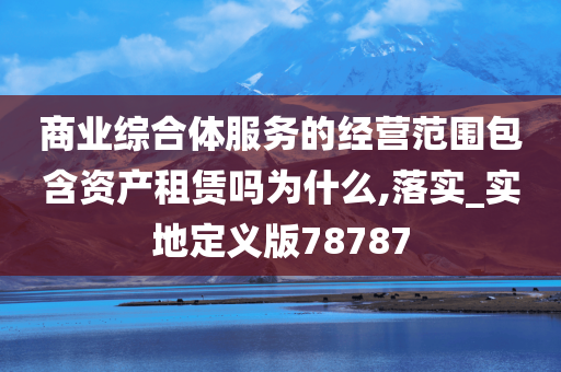 商业综合体服务的经营范围包含资产租赁吗为什么,落实_实地定义版78787