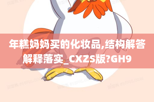 年糕妈妈买的化妆品,结构解答解释落实_CXZS版?GH9