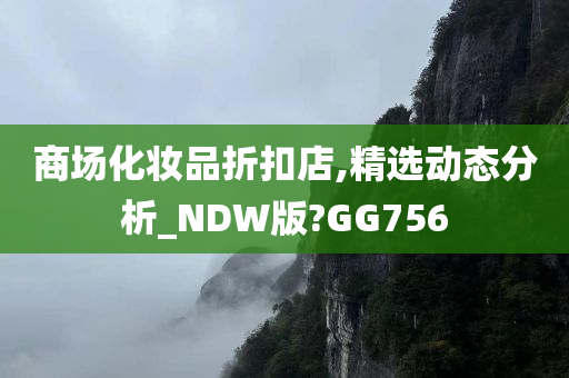 商场化妆品折扣店,精选动态分析_NDW版?GG756