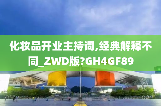 化妆品开业主持词,经典解释不同_ZWD版?GH4GF89