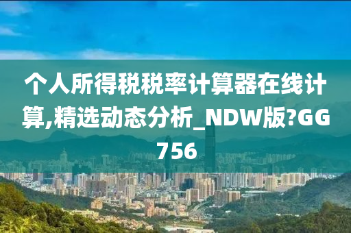 个人所得税税率计算器在线计算,精选动态分析_NDW版?GG756