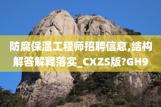 防腐保温工程师招聘信息,结构解答解释落实_CXZS版?GH9