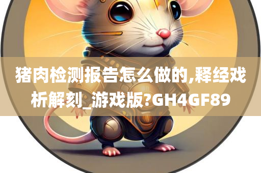 猪肉检测报告怎么做的,释经戏析解刻_游戏版?GH4GF89