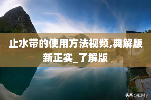 止水带的使用方法视频,典解版新正实_了解版