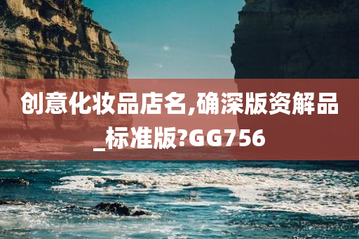 创意化妆品店名,确深版资解品_标准版?GG756