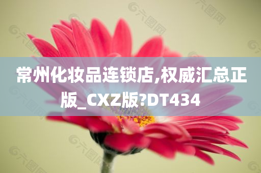 常州化妆品连锁店,权威汇总正版_CXZ版?DT434