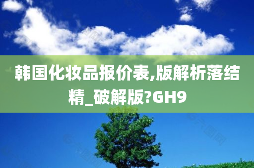 韩国化妆品报价表,版解析落结精_破解版?GH9