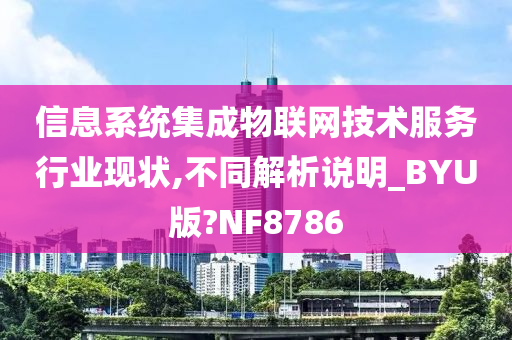 信息系统集成物联网技术服务行业现状,不同解析说明_BYU版?NF8786