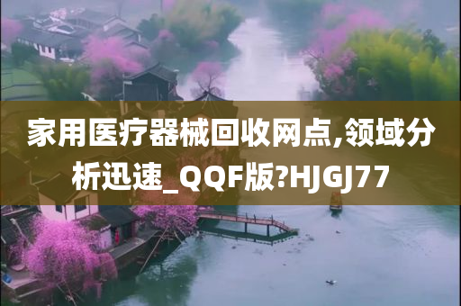 家用医疗器械回收网点,领域分析迅速_QQF版?HJGJ77