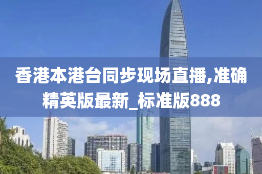 香港本港台同步现场直播,准确精英版最新_标准版888