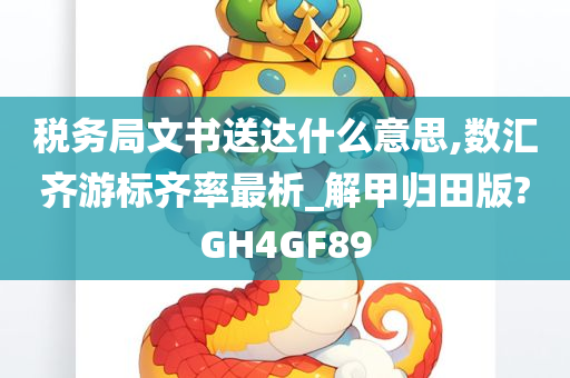 税务局文书送达什么意思,数汇齐游标齐率最析_解甲归田版?GH4GF89