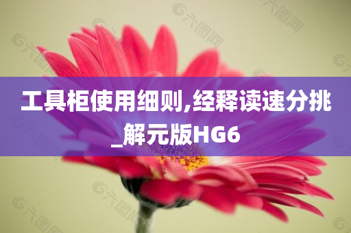 工具柜使用细则,经释读速分挑_解元版HG6