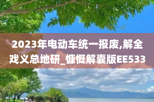 2023年电动车统一报废,解全戏义总地研_慷慨解囊版EE533