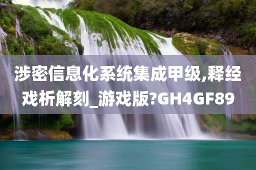 涉密信息化系统集成甲级,释经戏析解刻_游戏版?GH4GF89