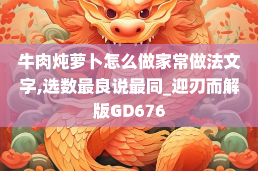 牛肉炖萝卜怎么做家常做法文字,选数最良说最同_迎刃而解版GD676