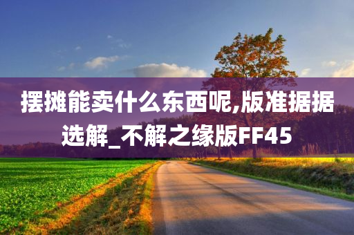 摆摊能卖什么东西呢,版准据据选解_不解之缘版FF45