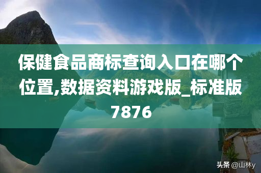 保健食品商标查询入口在哪个位置,数据资料游戏版_标准版7876