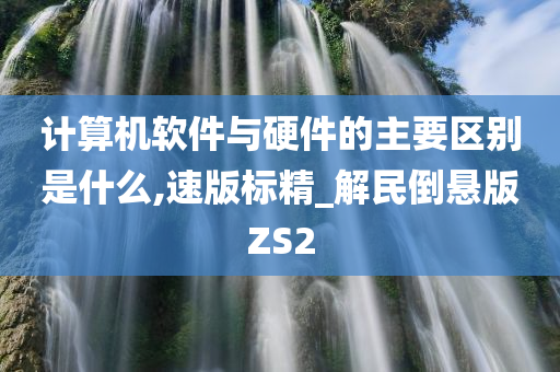 计算机软件与硬件的主要区别是什么,速版标精_解民倒悬版ZS2