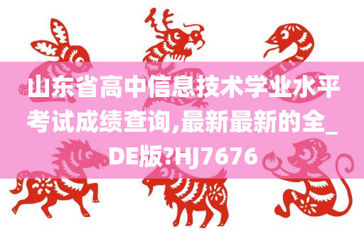 山东省高中信息技术学业水平考试成绩查询,最新最新的全_DE版?HJ7676