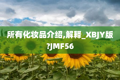 所有化妆品介绍,解释_XBJY版?JMF56